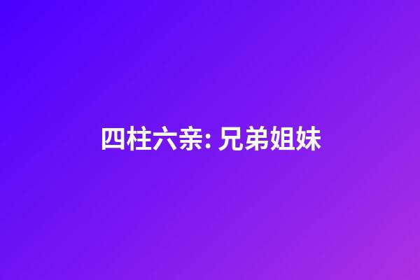 四柱六亲: 兄弟姐妹
